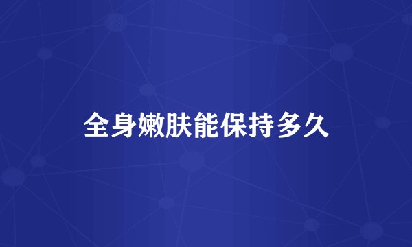 全身嫩肤能保持多久