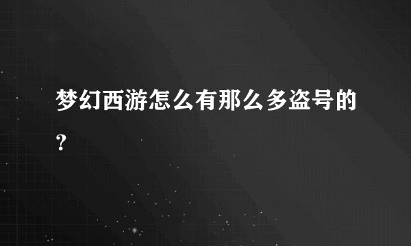 梦幻西游怎么有那么多盗号的？