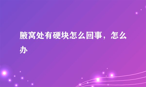 腋窝处有硬块怎么回事，怎么办