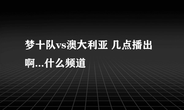 梦十队vs澳大利亚 几点播出啊...什么频道