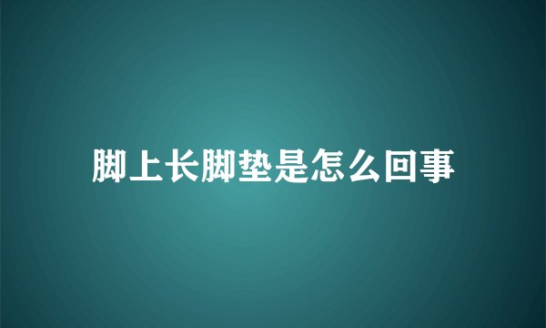 脚上长脚垫是怎么回事