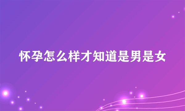 怀孕怎么样才知道是男是女