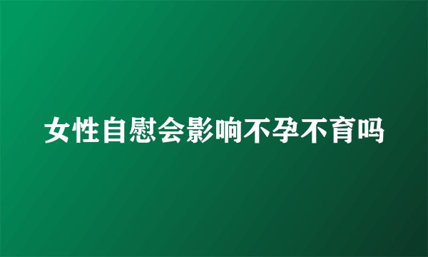 女性自慰会影响不孕不育吗