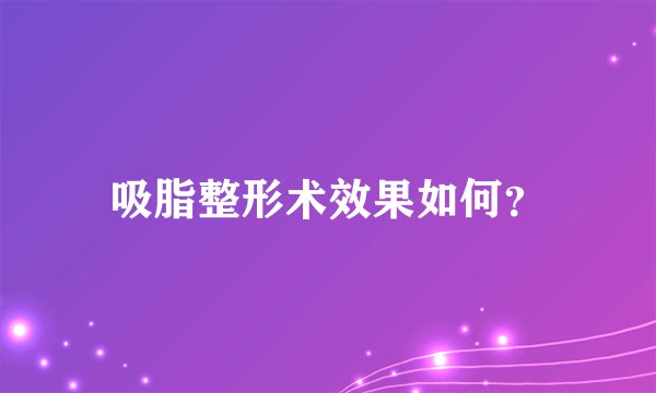 吸脂整形术效果如何？
