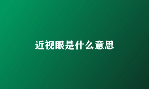 近视眼是什么意思