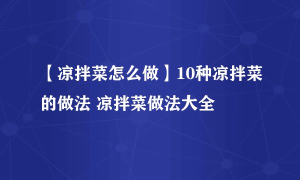 【凉拌菜怎么做】10种凉拌菜的做法 凉拌菜做法大全