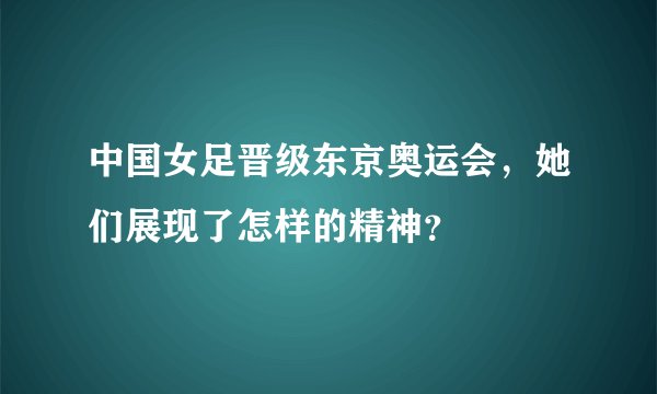 中国女足晋级东京奥运会，她们展现了怎样的精神？