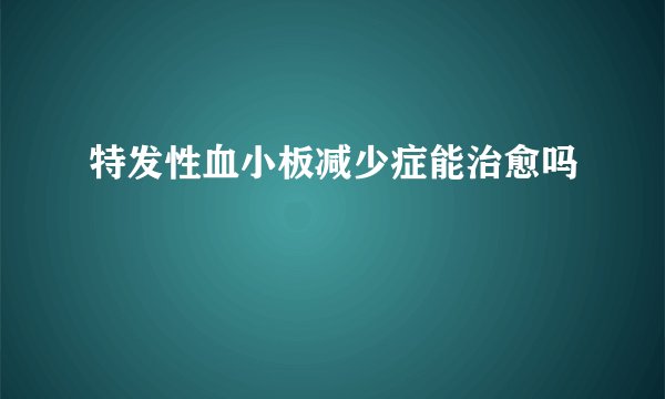 特发性血小板减少症能治愈吗