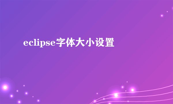 eclipse字体大小设置