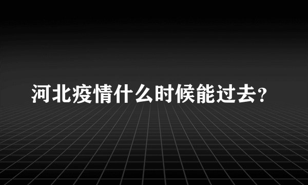 河北疫情什么时候能过去？