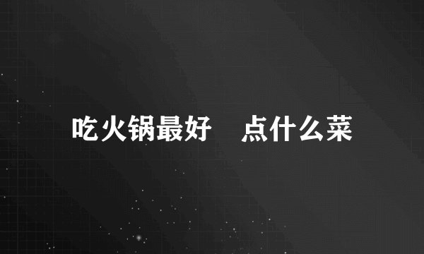 吃火锅最好別点什么菜