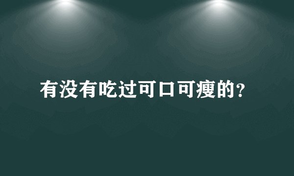 有没有吃过可口可瘦的？