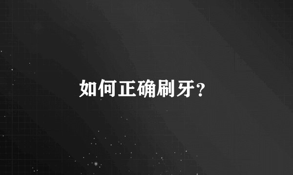 如何正确刷牙？