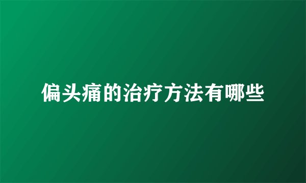 偏头痛的治疗方法有哪些