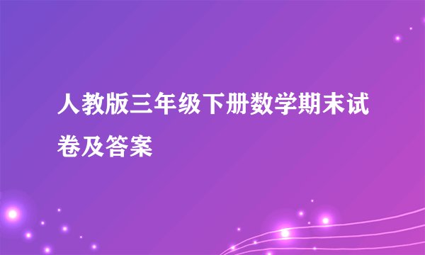 人教版三年级下册数学期末试卷及答案