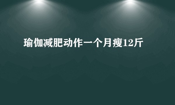 瑜伽减肥动作一个月瘦12斤