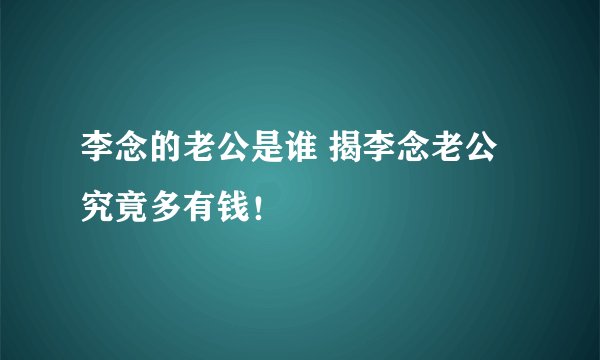 李念的老公是谁 揭李念老公究竟多有钱！