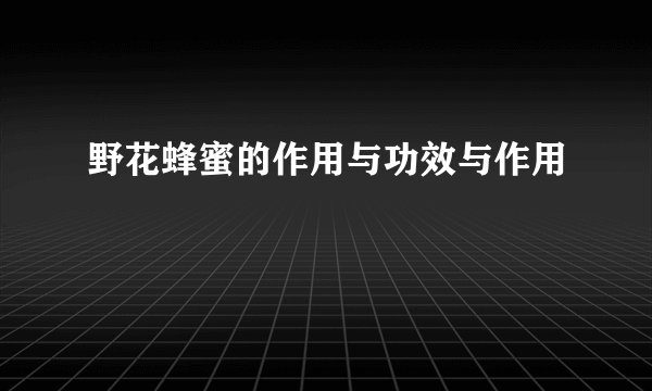 野花蜂蜜的作用与功效与作用