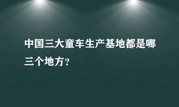 中国三大童车生产基地都是哪三个地方？