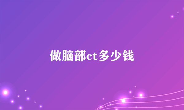 做脑部ct多少钱