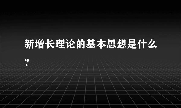新增长理论的基本思想是什么？