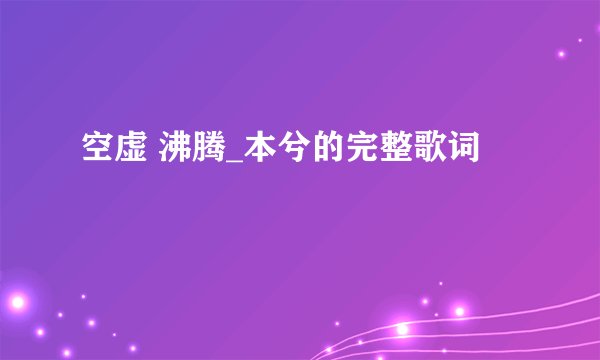 空虚 沸腾_本兮的完整歌词