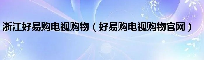 浙江好易购电视购物（好易购电视购物官网）