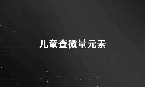 儿童查微量元素