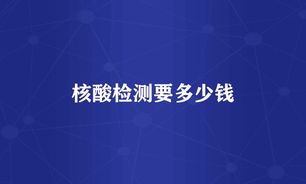 核酸检测要多少钱