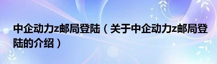 中企动力z邮局登陆（关于中企动力z邮局登陆的介绍）