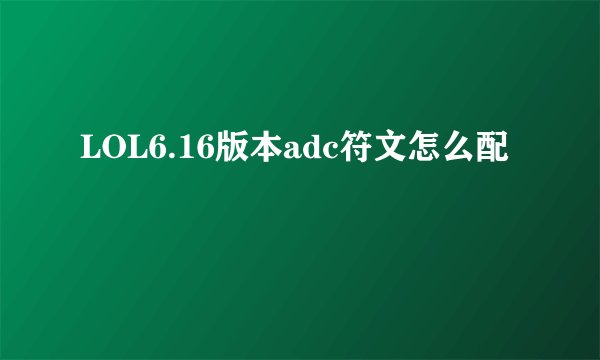 LOL6.16版本adc符文怎么配