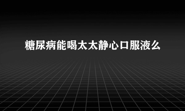 糖尿病能喝太太静心口服液么