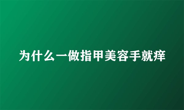 为什么一做指甲美容手就痒