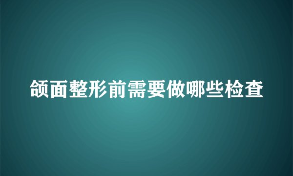 颌面整形前需要做哪些检查
