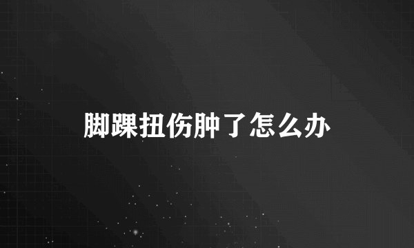脚踝扭伤肿了怎么办