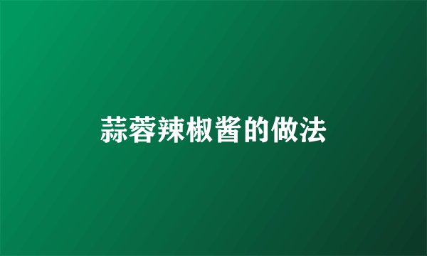 蒜蓉辣椒酱的做法