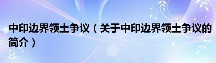 中印边界领土争议（关于中印边界领土争议的简介）
