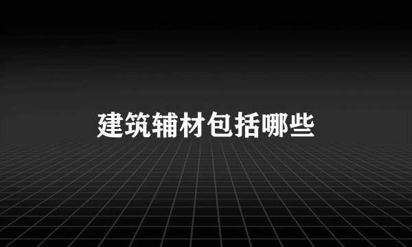 建筑辅材包括哪些