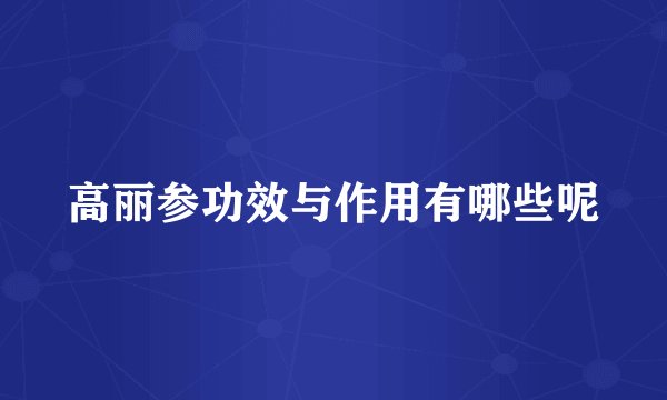 高丽参功效与作用有哪些呢