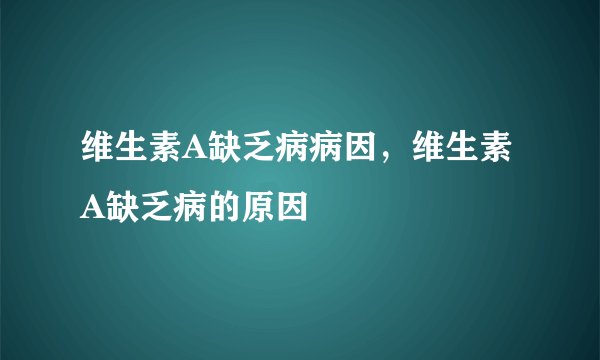 维生素A缺乏病病因，维生素A缺乏病的原因