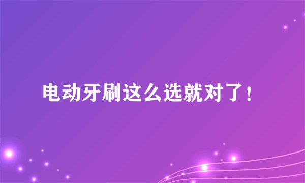 电动牙刷这么选就对了！