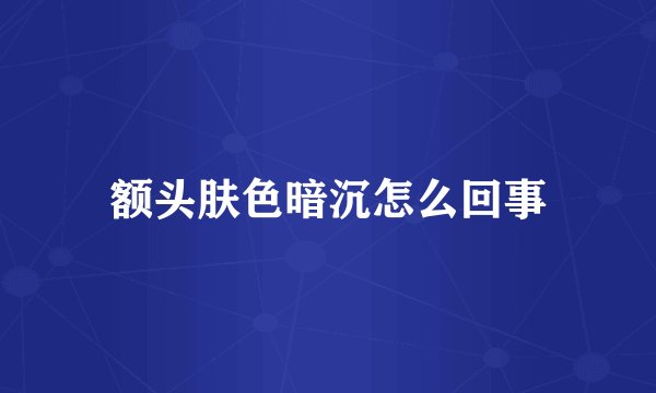 额头肤色暗沉怎么回事