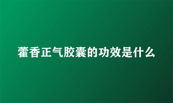 藿香正气胶囊的功效是什么