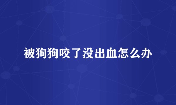 被狗狗咬了没出血怎么办