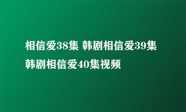 相信爱38集 韩剧相信爱39集 韩剧相信爱40集视频