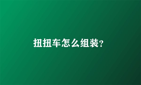扭扭车怎么组装？