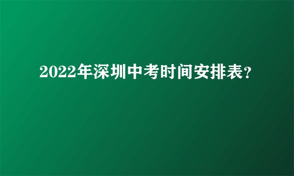 2022年深圳中考时间安排表？