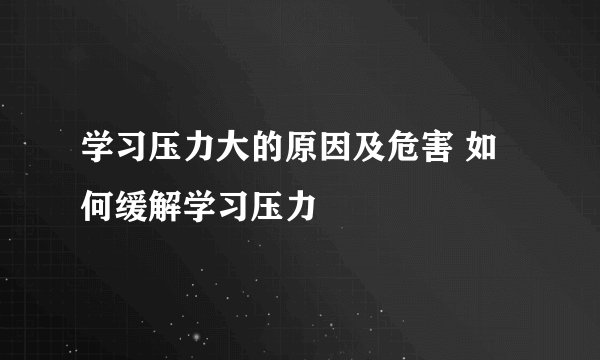 学习压力大的原因及危害 如何缓解学习压力