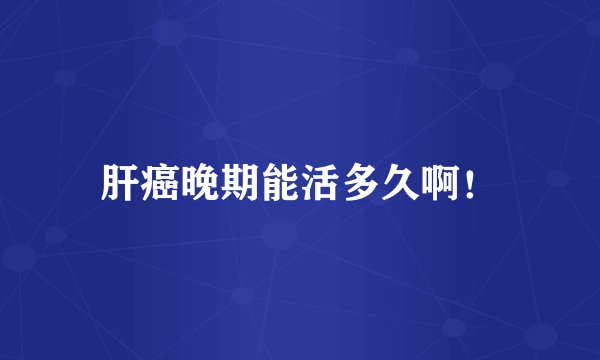 肝癌晚期能活多久啊!
