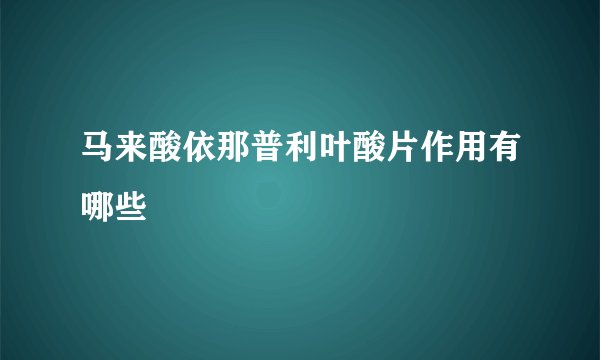 马来酸依那普利叶酸片作用有哪些